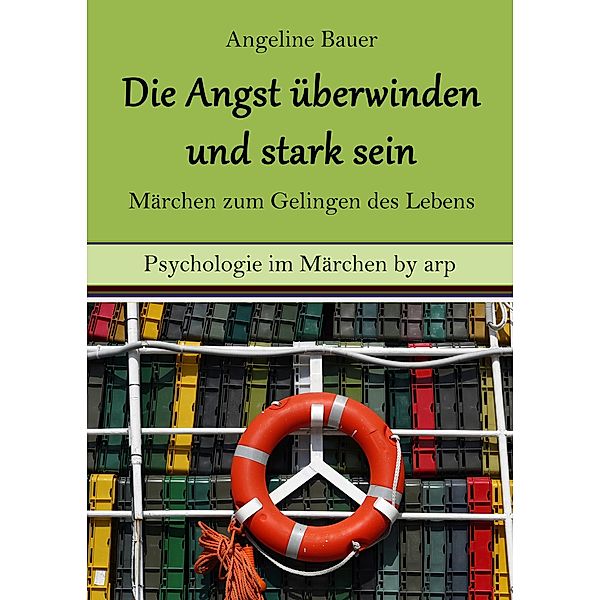 Angst überwinden und stark sein - Märchen zum Gelingen des Lebens / Psychologie im Märchen by arp, Angeline Bauer