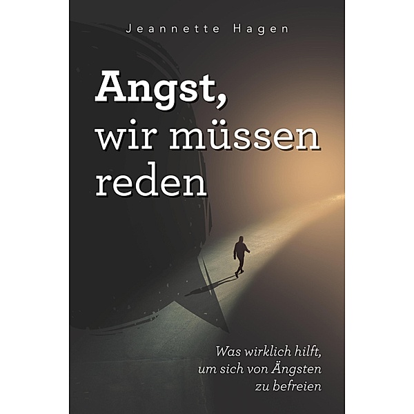 Angst, wir müssen reden: Was wirklich hilft, um sich von Ängsten zu befreien, Jeannette Hagen
