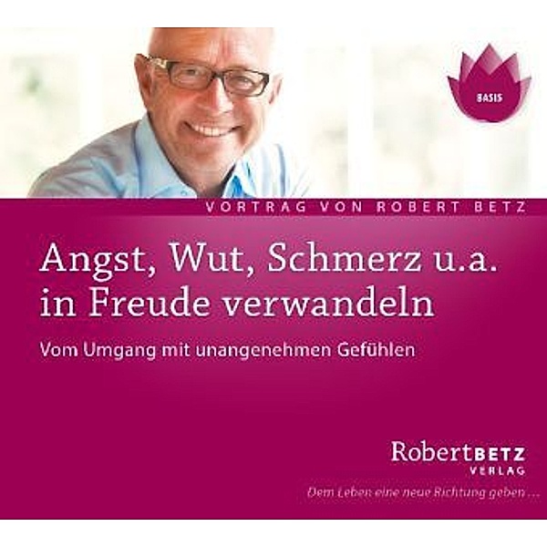 Angst, Wut, Schmerz u.a. in Freude verwandeln,Audio-CD, Robert Betz