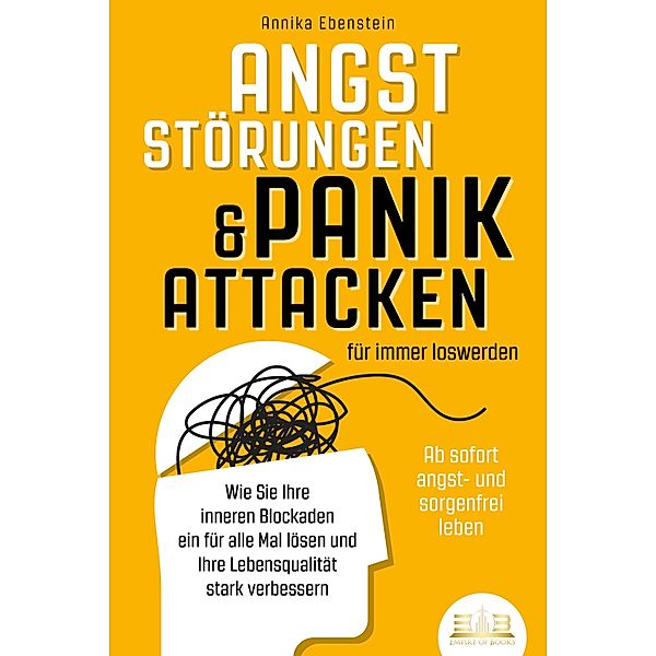 ANGSTSTÖRUNGEN & PANIKATTACKEN für immer loswerden - Ab sofort angst- und sorgenfrei leben: Wie Sie Ihre inneren Blockaden ein für alle Mal lösen und Ihre Lebensqualität stark verbessern, Annika Ebenstein