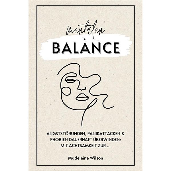 Angststörungen, Panikattacken und Phobien dauerhaft überwinden: Mit Achtsamkeit zur mentalen Balance (InklusiveSelbsthilfestrategien& Schlaftipps), Madeleine Wilson