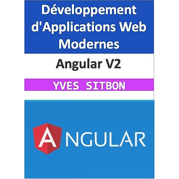 Angular V2 : Maîtrisez le Développement d'Applications Web Modernes, Yves Sitbon