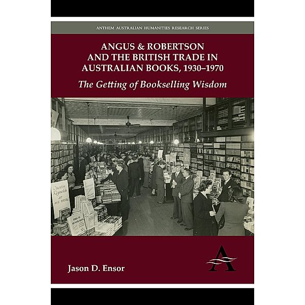 Angus & Robertson and the British Trade in Australian Books, 1930-1970 / Anthem Australian Humanities Research Series, Jason D. Ensor