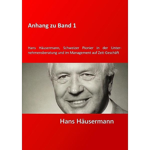 Anhang zu Band 1 - Hans Häusermann, Schweizer Pioneer in der Unternehmensberatung und im Management auf Zeit-Geschäft, Hans Häusermann