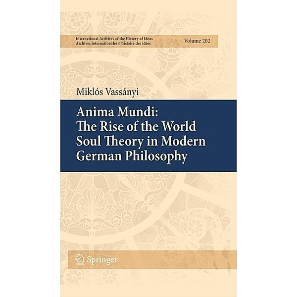 Anima Mundi: The Rise of the World Soul Theory in Modern German Philosophy / International Archives of the History of Ideas Archives internationales d'histoire des idées Bd.202, Miklós Vassányi