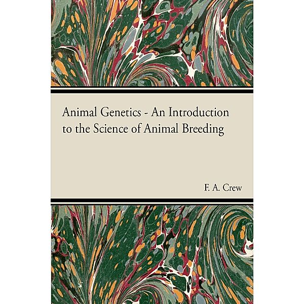 Animal Genetics - The Science of Animal Breeding, F. A. Crew