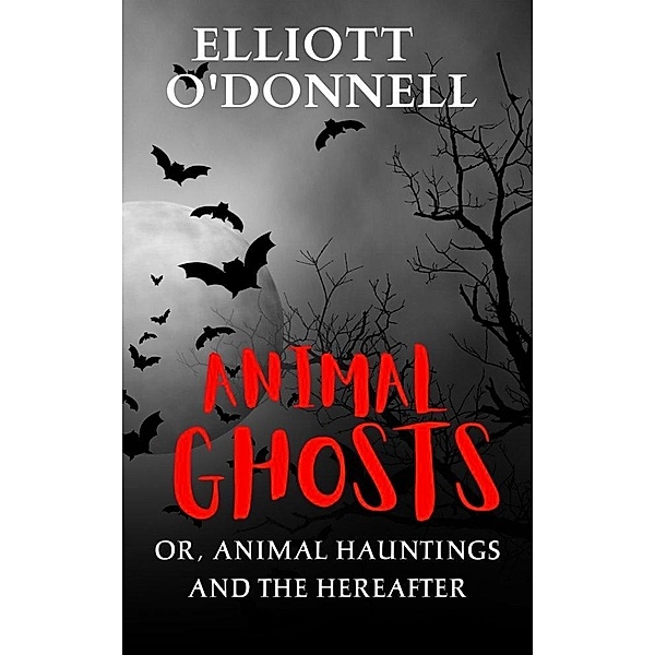 Animal Ghosts Or, Animal Hauntings and the Hereafter, Elliott O'Donnell