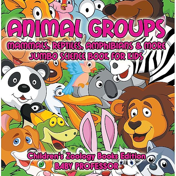 Animal Groups (Mammals, Reptiles, Amphibians & More): Jumbo Science Book for Kids | Children's Zoology Books Edition / Baby Professor, Baby