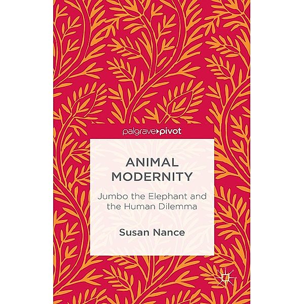 Animal Modernity: Jumbo the Elephant and the Human Dilemma, Susan Nance