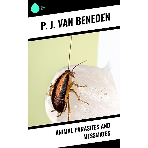 Animal Parasites and Messmates, P. J. Van Beneden