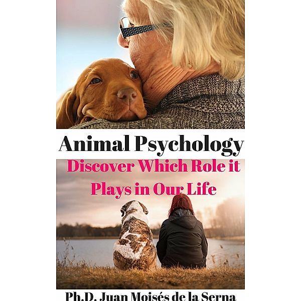 Animal Psychology - Discover Which Role it Plays in Our Life, Juan Moises de la Serna