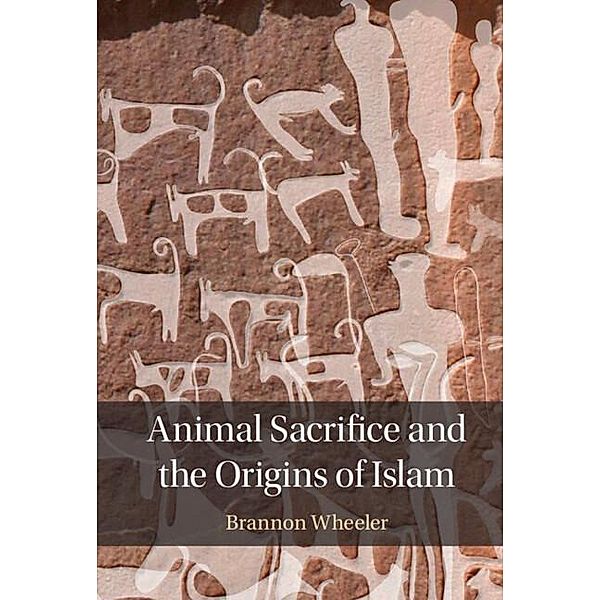 Animal Sacrifice and the Origins of Islam, Brannon Wheeler