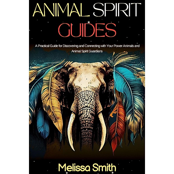 Animal Spirit Guides:  A Practical Guide for Discovering and Connecting with Your Power Animals and Animal Spirit Guardians, Melissa Smith