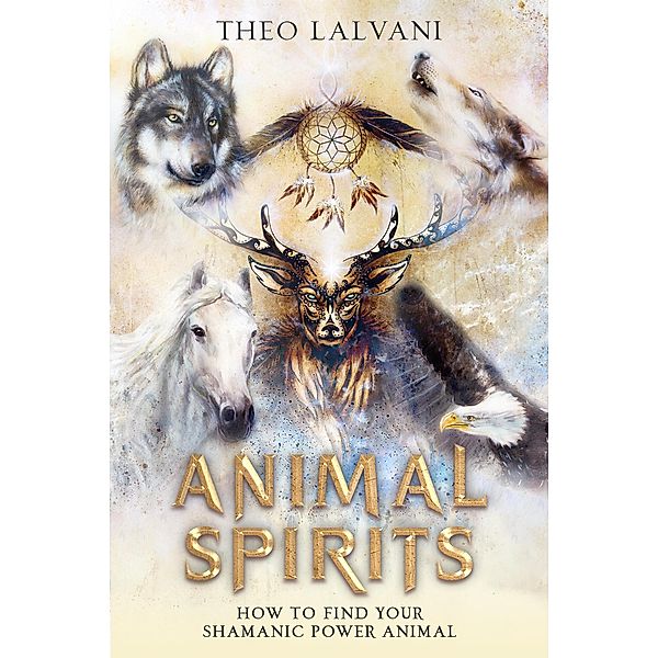 Animal Spirits: How to Find Your Shamanic Power Animal, Theo Lalvani