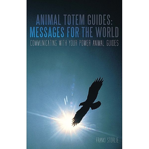 Animal Totem Guides: Messages for the World, Franki Storlie
