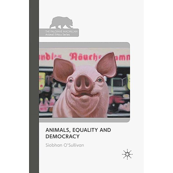 Animals, Equality and Democracy / The Palgrave Macmillan Animal Ethics Series, S. O'Sullivan