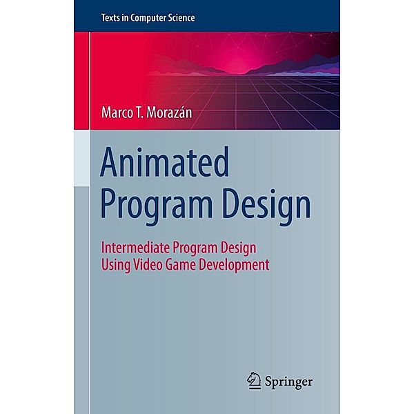 Animated Program Design / Texts in Computer Science, Marco T. Morazán