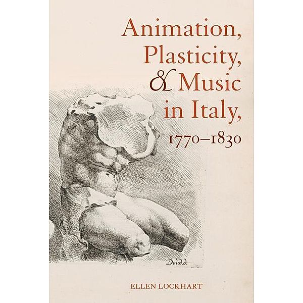 Animation, Plasticity, and Music in Italy, 1770-1830, Ellen Lockhart