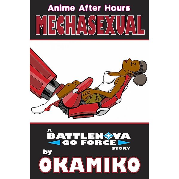 Anime After Hours: Mechasexual - A Battlenova Go Force Story (Anime After Hours: The Battlenova Go Force Stories, #1) / Anime After Hours: The Battlenova Go Force Stories, Okamiko
