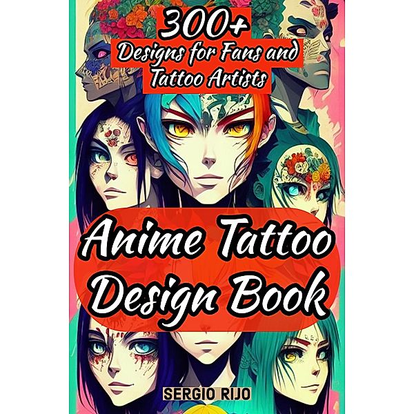 Anime Tattoo Design Book: 300+ Designs for Fans and Tattoo Artists, Sergio Rijo