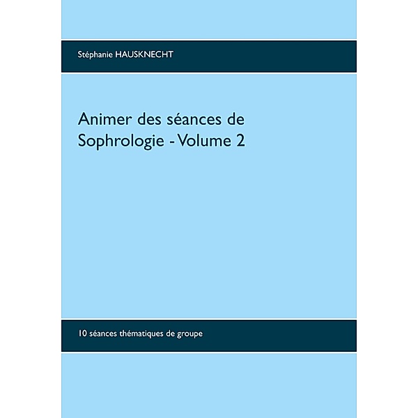 Animer des séances de sophrologie Volume 2, Stéphanie Hausknecht