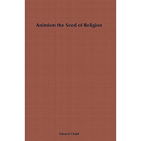 Animism, the Seed of Religion, Edward Clodd