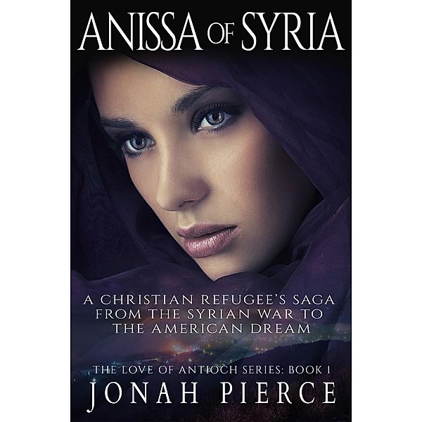 Anissa of Syria: A Christian Refugee's Saga from the Syrian War to the American Dream (The Love of Antioch, #1), Jonah Pierce
