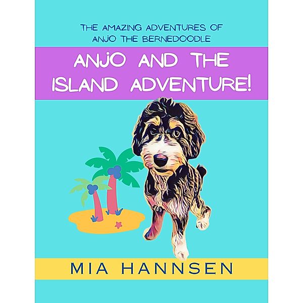 Anjo and the Island Adventure! The Amazing Adventures of Anjo the Bernedoodle, Mia Hannsen