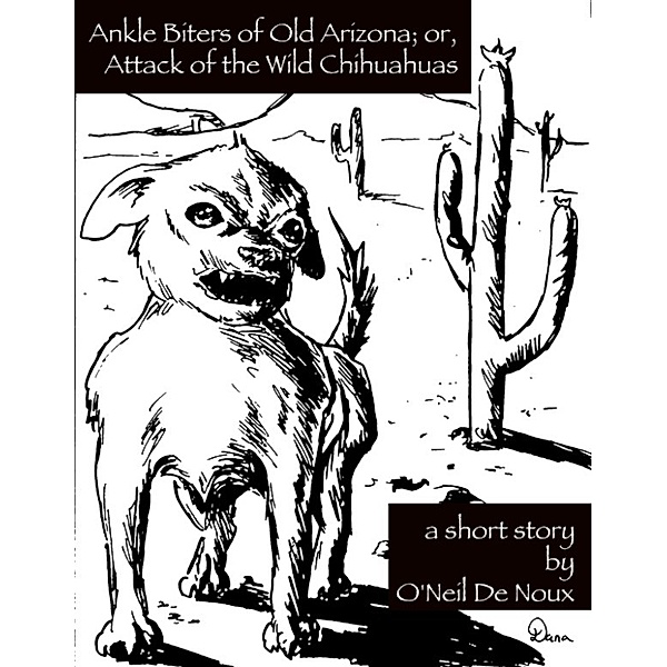 Ankle Biters of Old Arizona; or, Attack of the Wild Chihuahuas, O'Neil De Noux