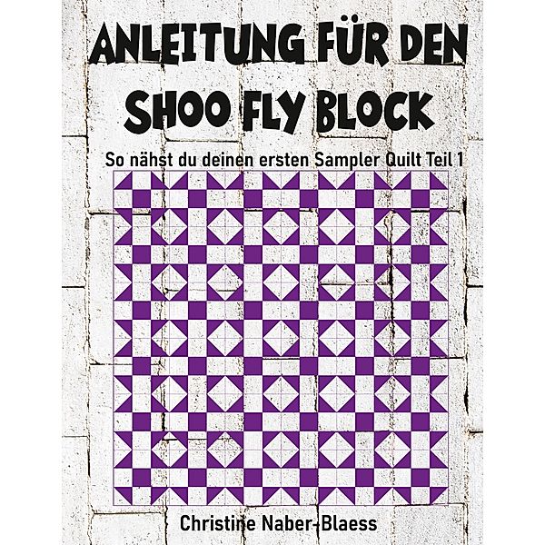 Anleitung für den Shoo Fly Block / So nähst du deinen ersten Sampler Quilt Bd.1, Christine Naber-Blaess