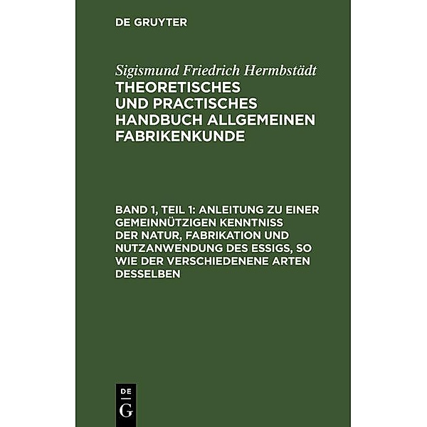 Anleitung zu einer gemeinnützigen Kenntniss der Natur, Fabrikation und Nutzanwendung des Essigs, so wie der verschiedenene Arten desselben, Sigismund Friedrich Hermbstädt