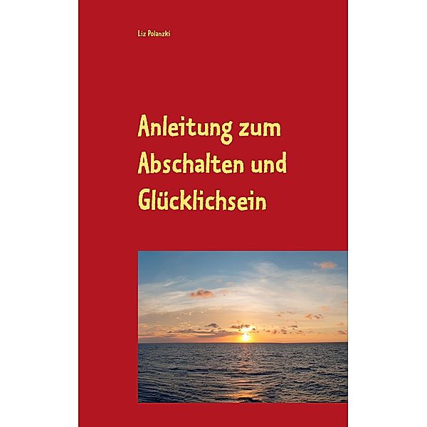 Anleitung zum Abschalten und Glücklichsein, Liz Polanzki