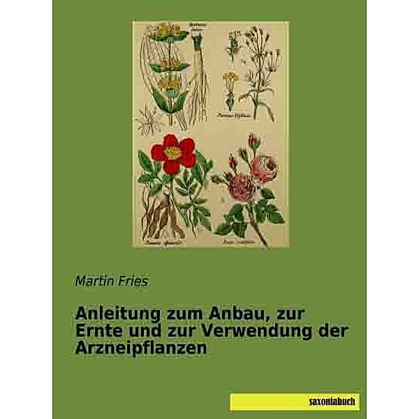 Anleitung zum Anbau, zur Ernte und zur Verwendung der Arzneipflanzen, Martin Fries