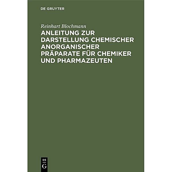 Anleitung zur Darstellung chemischer anorganischer Präparate für Chemiker und Pharmazeuten, Reinhart Blochmann