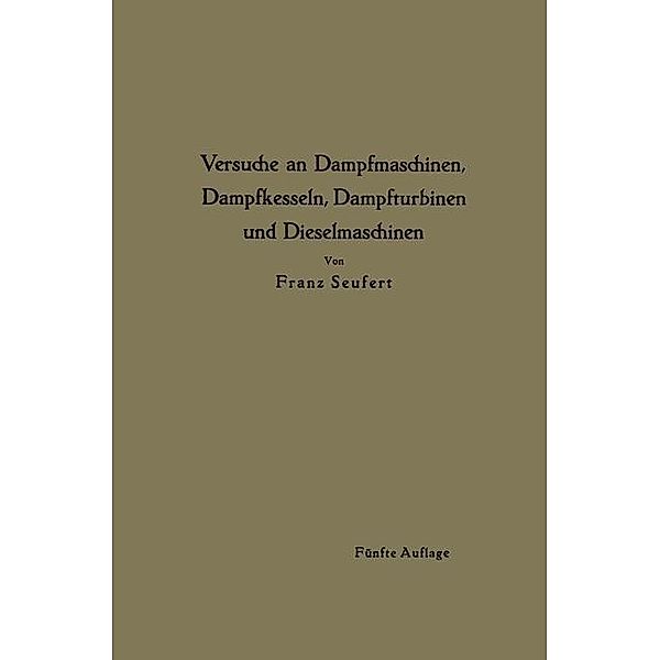 Anleitung zur Durchführung von Versuchen an Dampfmaschinen, Dampfkesseln, Dampfturbinen und Dieselmaschinen, Franz Seufert