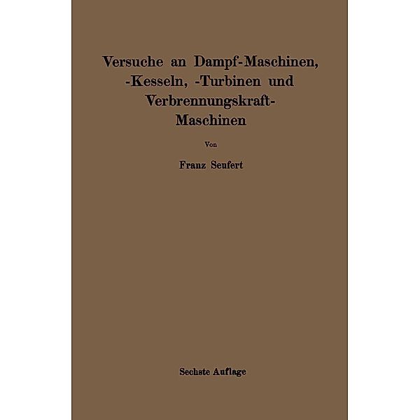 Anleitung zur Durchführung von Versuchen an Dampfmaschinen, Dampfkesseln, Dampfturbinen und Verbrennungskraftmaschinen, Franz Seufert