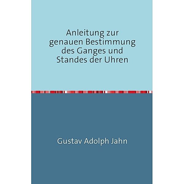 Anleitung zur genauen Bestimmung des Ganges und Standes der Uhren, Gustav Adolph Jahn