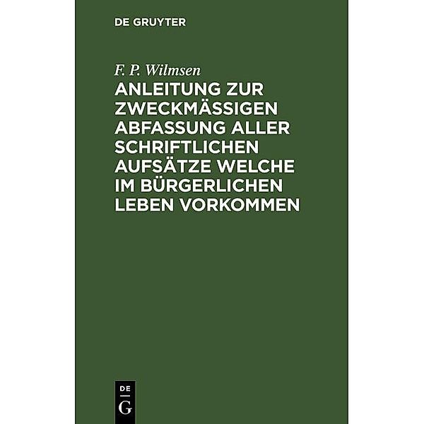 Anleitung zur zweckmäßigen Abfassung aller schriftlichen Aufsätze welche im bürgerlichen Leben vorkommen, F. P. Wilmsen