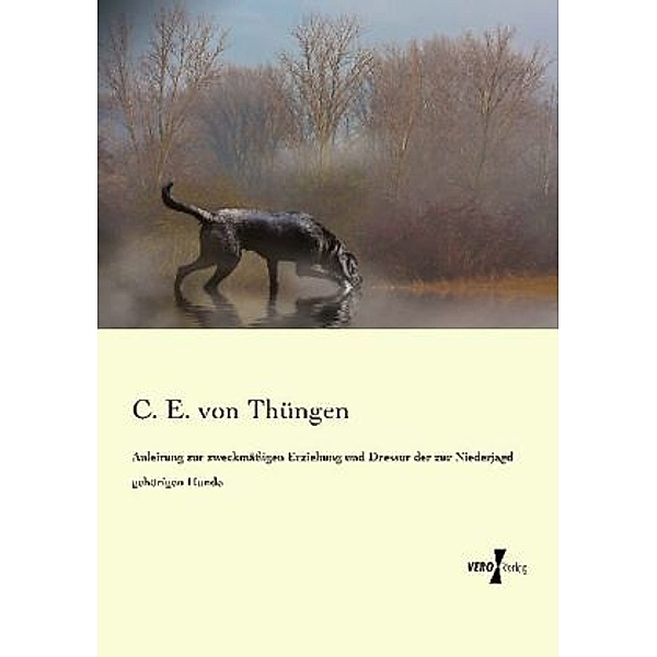 Anleitung zur zweckmäßigen Erziehung und Dressur der zur Niederjagd gehörigen Hunde, C. E. von Thüngen
