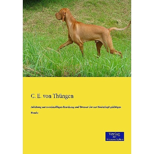 Anleitung zur zweckmäßigen Erziehung und Dressur der zur Niederjagd gehörigen Hunde, C. E. von Thüngen