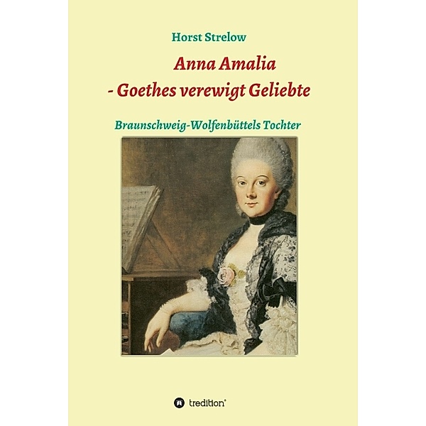Anna Amalia - Goethes verewigt Geliebte, Horst Strelow