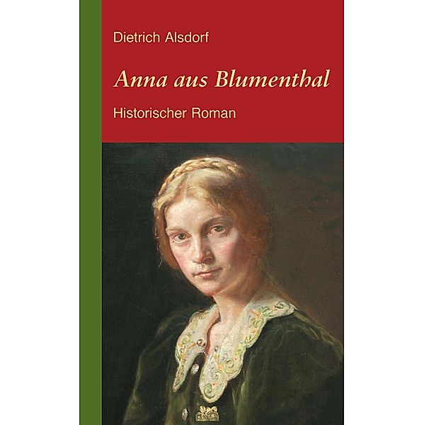 Anna aus Blumenthal: Historischer Roman, Dietrich Alsdorf