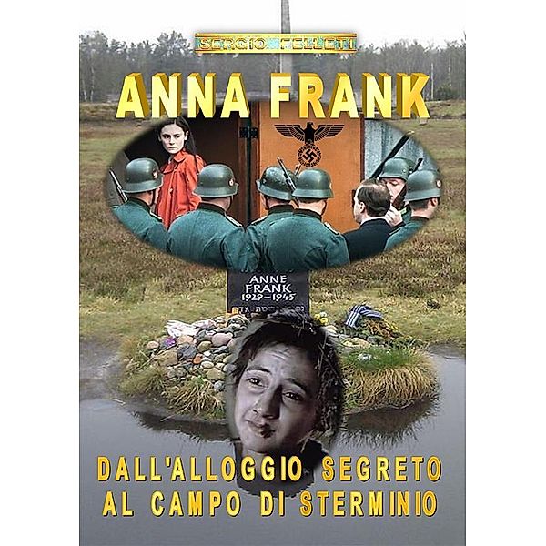 Anna Frank. Dall'alloggio segreto al campo di sterminio, Sergio Felleti