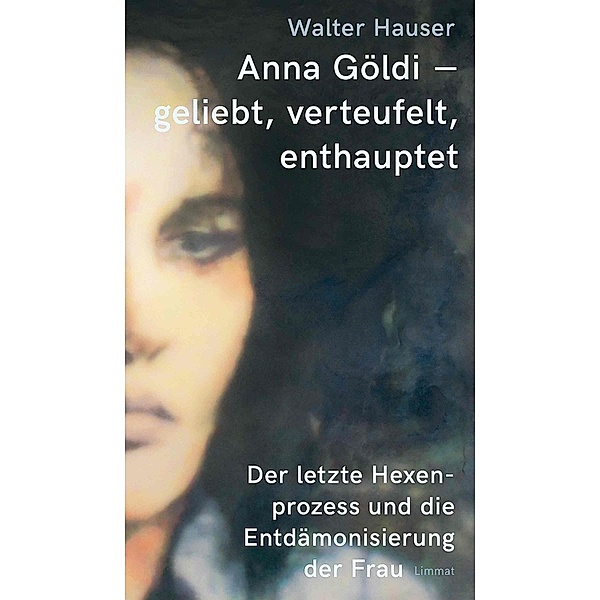Anna Göldi - geliebt, verteufelt, enthauptet, Walter Hauser