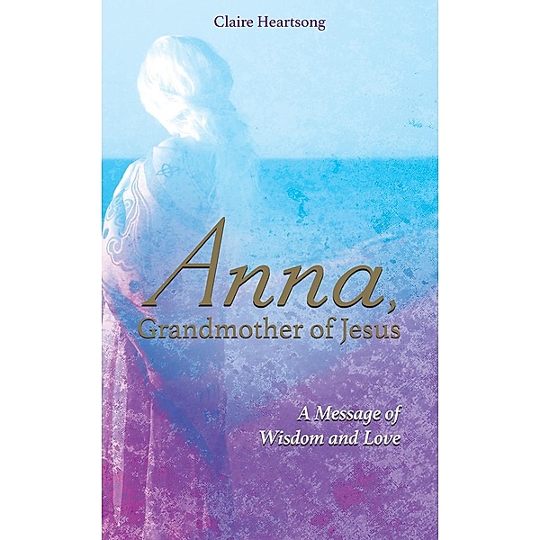 Anna, Grandmother of Jesus, Claire Heartsong, Claire Ann Clemett
