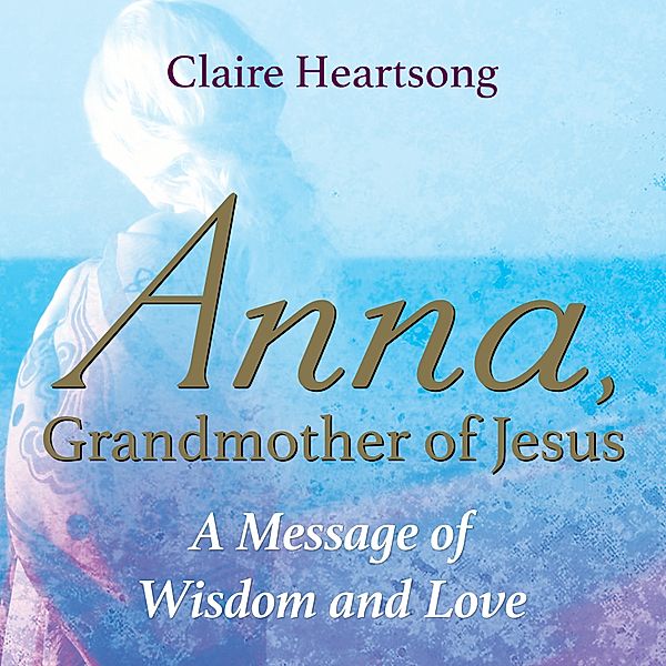 Anna Grandmother of Jesus, Claire Heartsong