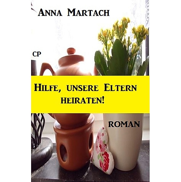 Anna Martach Roman - Hilfe, unsere Eltern heiraten / Anna Martach Roman Bd.2, Anna Martach