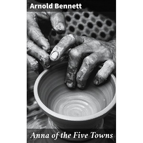 Anna of the Five Towns, Arnold Bennett