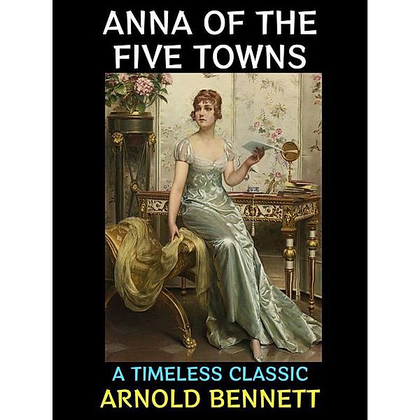 Anna of the Five Towns / Arnold Bennett Collection Bd.2, Arnold Bennett