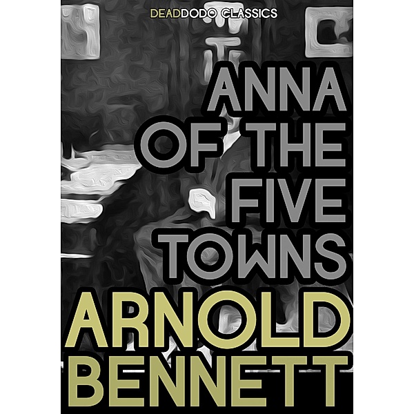 Anna of the Five Towns / Five Towns Collection, Arnold Bennett